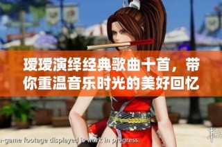 瑷瑷演绎经典歌曲十首，带你重温音乐时光的美好回忆