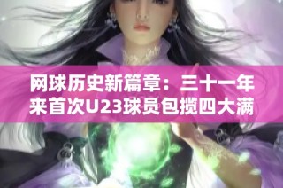 网球历史新篇章：三十一年来首次U23球员包揽四大满贯男单冠军
