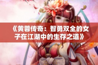 《黄蓉传奇：智勇双全的女子在江湖中的生存之道》