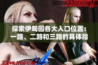 探索伊甸园各大入口位置：一路、二路和三路的具体指引