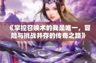 《掌控召唤术的我是唯一，冒险与挑战并存的传奇之路》