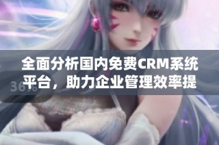 全面分析国内免费CRM系统平台，助力企业管理效率提升