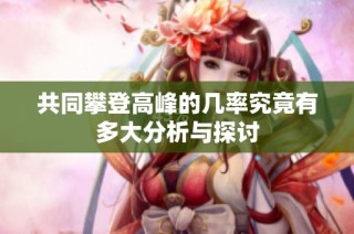 共同攀登高峰的几率究竟有多大分析与探讨
