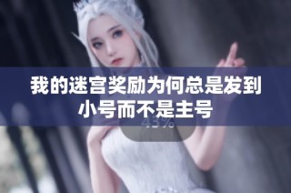 我的迷宫奖励为何总是发到小号而不是主号