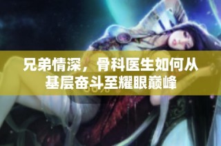 兄弟情深，骨科医生如何从基层奋斗至耀眼巅峰