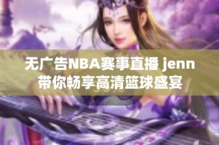 无广告NBA赛事直播 jenn带你畅享高清篮球盛宴