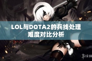 LOL与DOTA2的兵线处理难度对比分析