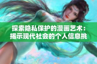 探索隐私保护的漫画艺术：揭示现代社会的个人信息挑战