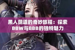黑人荫道的奇妙旅程：探索BBW与BBB的独特魅力