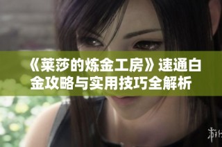 《莱莎的炼金工房》速通白金攻略与实用技巧全解析