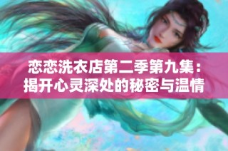 恋恋洗衣店第二季第九集：揭开心灵深处的秘密与温情故事