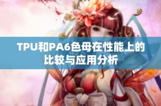 TPU和PA6色母在性能上的比较与应用分析