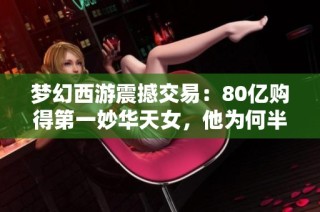 梦幻西游震撼交易：80亿购得第一妙华天女，他为何半个月不取出？