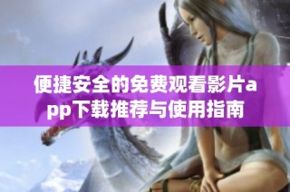 便捷安全的免费观看影片app下载推荐与使用指南