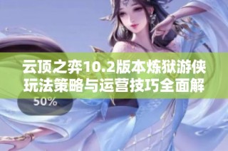云顶之弈10.2版本炼狱游侠玩法策略与运营技巧全面解析