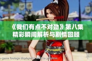 《我们有点不对劲》第八集精彩瞬间解析与剧情回顾