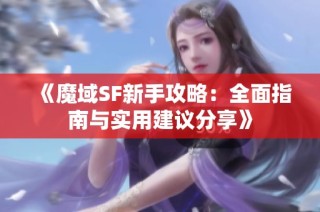 《魔域SF新手攻略：全面指南与实用建议分享》