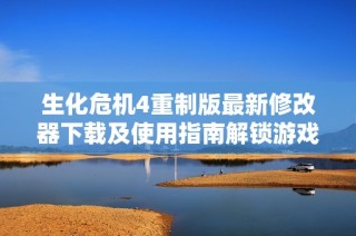 生化危机4重制版最新修改器下载及使用指南解锁游戏乐趣