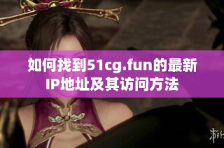 如何找到51cg.fun的最新IP地址及其访问方法