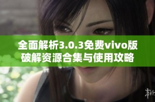 全面解析3.0.3免费vivo版破解资源合集与使用攻略