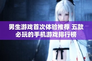 男生游戏首次体验推荐 五款必玩的手机游戏排行榜