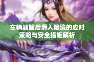 车辆颠簸后滑入险境的应对策略与安全措施解析