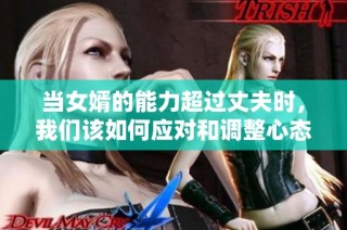 当女婿的能力超过丈夫时，我们该如何应对和调整心态
