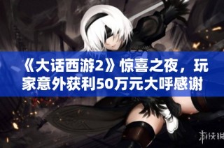 《大话西游2》惊喜之夜，玩家意外获利50万元大呼感谢GM助手！