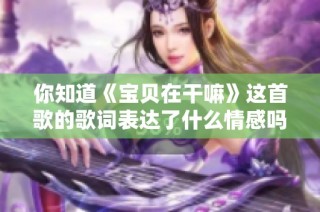 你知道《宝贝在干嘛》这首歌的歌词表达了什么情感吗？