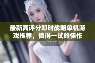 最新高评分即时战略单机游戏推荐，值得一试的佳作