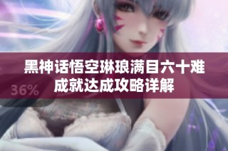 黑神话悟空琳琅满目六十难成就达成攻略详解