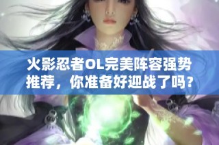 火影忍者OL完美阵容强势推荐，你准备好迎战了吗？