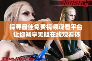 探寻最佳免费视频观看平台 让你畅享无阻在线观看体验