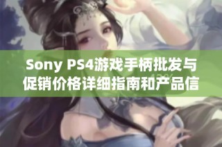 Sony PS4游戏手柄批发与促销价格详细指南和产品信息