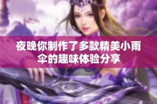 夜晚你制作了多款精美小雨伞的趣味体验分享
