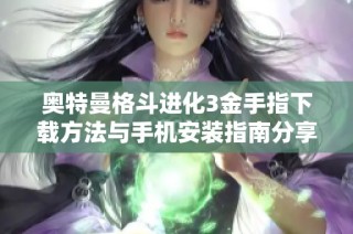 奥特曼格斗进化3金手指下载方法与手机安装指南分享