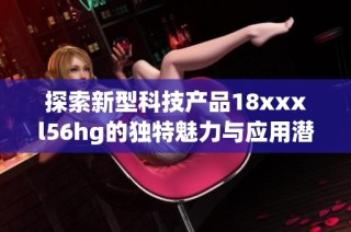 探索新型科技产品18xxxl56hg的独特魅力与应用潜力