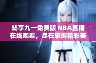 畅享九一免费版 NBA直播在线观看，尽在掌握精彩赛事！