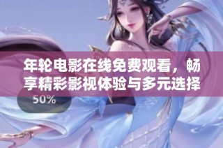 年轮电影在线免费观看，畅享精彩影视体验与多元选择