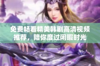 免费畅看精美韩剧高清视频推荐，陪你度过闲暇时光