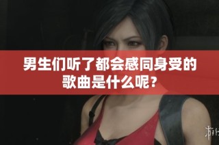 男生们听了都会感同身受的歌曲是什么呢？