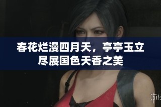 春花烂漫四月天，亭亭玉立尽展国色天香之美