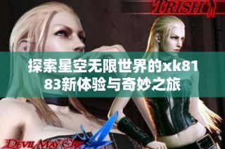 探索星空无限世界的xk8183新体验与奇妙之旅