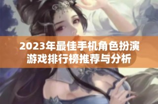 2023年最佳手机角色扮演游戏排行榜推荐与分析