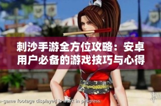 刺沙手游全方位攻略：安卓用户必备的游戏技巧与心得分享