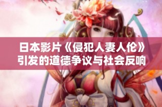 日本影片《侵犯人妻人伦》引发的道德争议与社会反响