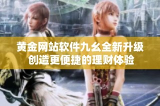 黄金网站软件九幺全新升级 创造更便捷的理财体验