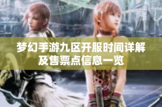 梦幻手游九区开服时间详解及售票点信息一览