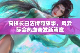 高校长白沽传奇故事，风云际会热血奋发新篇章