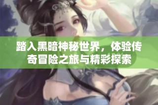踏入黑暗神秘世界，体验传奇冒险之旅与精彩探索